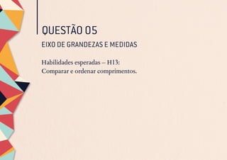 QUESTÃO 05
EIXO DE GRANDEZAS E MEDIDAS
Habilidades esperadas – H13:
Comparar e ordenar comprimentos.
 