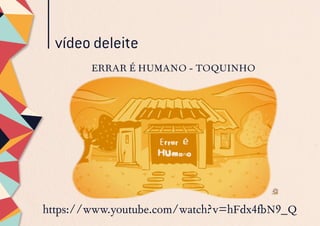 vídeo deleite
ERRAR É HUMANO - TOQUINHO
https://www.youtube.com/watch?v=hFdx4fbN9_Q
 