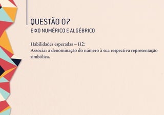 QUESTÃO 07
EIXO NUMÉRICO E ALGÉBRICO
Habilidades esperadas – H2:
Associar a denominação do número à sua respectiva representação
simbólica.
 