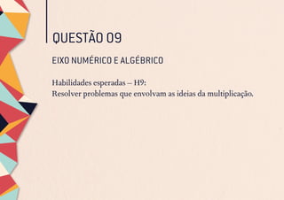 QUESTÃO 09
EIXO NUMÉRICO E ALGÉBRICO
Habilidades esperadas – H9:
Resolver problemas que envolvam as ideias da multiplicação.
 