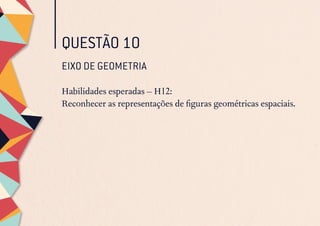 QUESTÃO 10
EIXO DE GEOMETRIA
Habilidades esperadas – H12:
Reconhecer as representações de figuras geométricas espaciais.
 