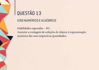 QUESTÃO 13
EIXO NUMÉRICO E ALGÉBRICO
Habilidades esperadas – H1:
Associar a contagem de coleções de objetos à representação
numérica das suas respectivas quantidades.
 