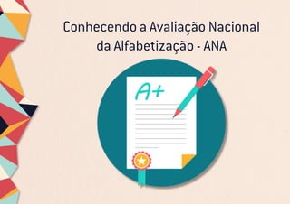 Conhecendo a Avaliação Nacional
da Alfabetização - ANA
 
