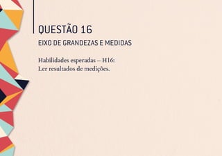 QUESTÃO 16
EIXO DE GRANDEZAS E MEDIDAS
Habilidades esperadas – H16:
Ler resultados de medições.
 