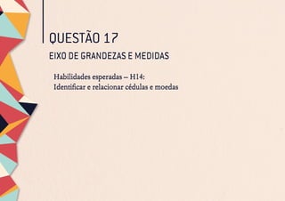 QUESTÃO 17
EIXO DE GRANDEZAS E MEDIDAS
Habilidades esperadas – H14:
Identificar e relacionar cédulas e moedas
EIXO DE GRANDEZAS E MEDIDAS
Habilidades esperadas – H14:
Identificar e relacionar cédulas e moedas
 