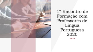 1º Encontro de
Formação com
Professores de
Língua
Portuguesa
2020
 
