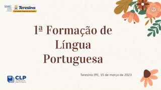 1ª Formação de
Língua
Portuguesa
Teresina (PI), 15 de março de 2023
 