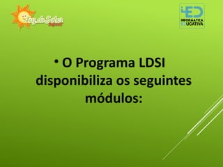 • O Programa LDSI
disponibiliza os seguintes
módulos:
 