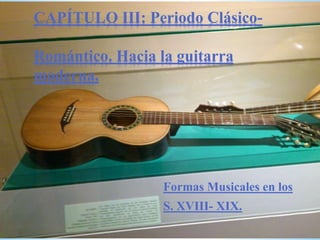 Formas Musicales en los
S. XVIII- XIX.
CAPÍTULO III: Periodo Clásico-
Romántico. Hacia la guitarra
moderna.
 