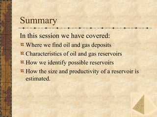 36
Summary
In this session we have covered:
Where we find oil and gas deposits
Characteristics of oil and gas reservoirs
H...