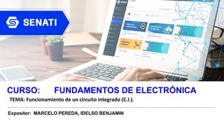www.senati.edu.pe
CURSO: FUNDAMENTOS DE ELECTRÓNICA
Expositor: MARCELO PEREDA, IDELSO BENJAMIN
TEMA: Funcionamiento de un circuito integrado (C.I.).
 