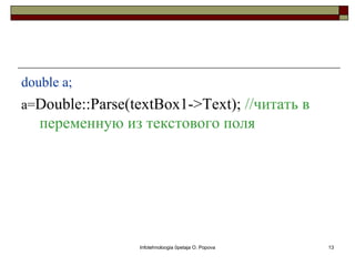 double a;
a=Double::Parse(textBox1->Text); //читать в
   переменную из текстового поля




                 Infotehnoloogia õpetaja O. Popova   13
 