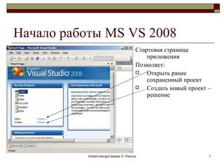 Начало работы MS VS 2008
                                           Стартовая страница
                                               приложения
                                           Позволяет:
                                              Открыть ранее
                                               сохраненный проект
                                              Создать новый проект –
                                               решение




           Infotehnoloogia õpetaja O. Popova                        7
 