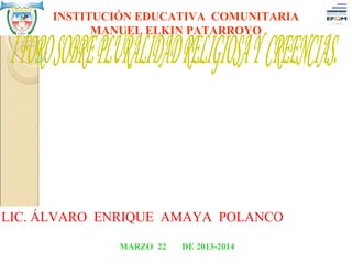 INSTITUCIÓN EDUCATIVA COMUNITARIA
 
                MANUEL ELKIN PATARROYO
                            




    LIC. ÁLVARO  ENRIQUE  AMAYA  POLANCO

                   MARZO 22   DE 2013-2014
 