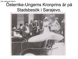 Österrike-Ungerns Kronprins är på
Stadsbesök i Sarajevo.
Den utlösande faktorn
 