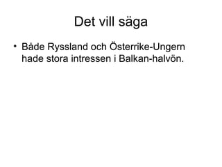Det vill säga
• Både Ryssland och Österrike-Ungern
hade stora intressen i Balkan-halvön.
 