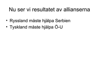 Nu ser vi resultatet av allianserna
• Ryssland måste hjälpa Serbien
• Tyskland måste hjälpa Ö-U
 