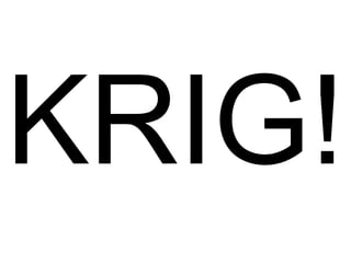 KRIG!
 