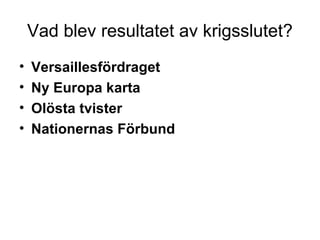 Vad blev resultatet av krigsslutet?
• Versaillesfördraget
• Ny Europa karta
• Olösta tvister
• Nationernas Förbund
 
