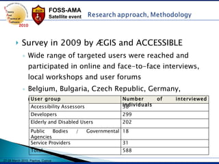 [object Object],[object Object],[object Object],User group Number of interviewed individuals Accessibility Assessors 38 Developers 299 Elderly and Disabled Users 202 Public Bodies / Governmental Agencies 18 Service Providers 31 Total 588 