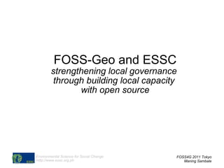 FOSS-Geo and ESSC strengthening local governance  through  building local capacity  with open source FOSS4G 2011 Tokyo Maning Sambale 