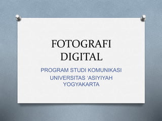 FOTOGRAFI
DIGITAL
PROGRAM STUDI KOMUNIKASI
UNIVERSITAS ‘ASIYIYAH
YOGYAKARTA
 
