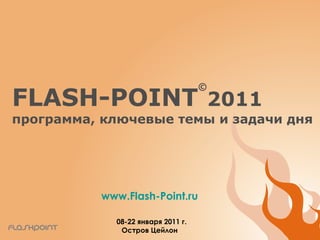FLASH-POINT © 2011 программа, ключевые темы и задачи дня www.Flash-Point.ru 08-22 января 2011 г. Остров Цейлон 