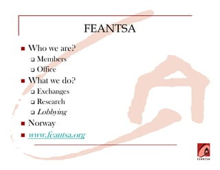 FEANTSA
Who we are?
  Members
  Office
What we do?
  Exchanges
  Research
  Lobbying
Norway
www.feantsa.org
 