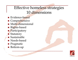 Effective homeless strategies
          10 dimensions
Evidence-based
Comprehensive
Multi-dimensional
Rights-based
Participatory
Statutory
Sustainable
Needs-based
Pragmatic
Bottom-up
 