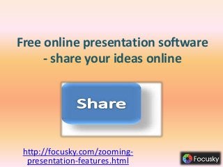 Free online presentation software 
- share your ideas online 
http://focusky.com/zooming-presentation- 
features.html 
 