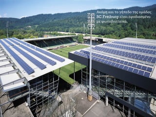Ακόμη και το γήπεδο της ομάδας
SC Freiburg είναι εφοδιασμένο
με φωτοβολταϊκά.
 