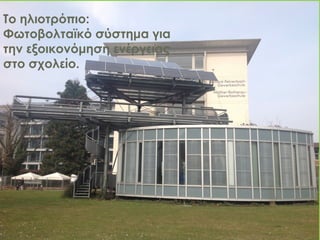 Το ηλιοτρόπιο:
Φωτοβολταϊκό σύστημα για
την εξοικονόμηση ενέργειας
στο σχολείο.
 