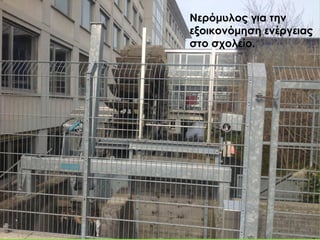 Νερόμυλος για την
εξοικονόμηση ενέργειας
στο σχολείο.
 