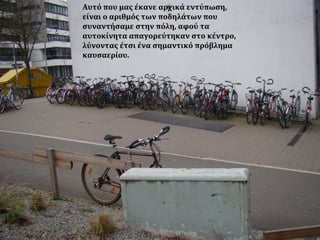 Αυτό που μας έκανε αρχικά εντύπωση,
είναι ο αριθμός των ποδηλάτων που
συναντήσαμε στην πόλη, αφού τα
αυτοκίνητα απαγορεύτηκαν στο κέντρο,
λύνοντας έτσι ένα σημαντικό πρόβλημα
καυσαερίου.
 