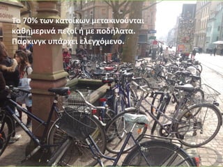 Το 70% των κατοίκων μετακινούνται
καθημερινά πεζοί ή με ποδήλατα.
Παρκινγκ υπάρχει ελεγχόμενο.
 
