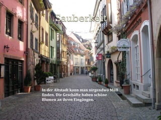 In der Altstadt kann man nirgendwo Müll
finden. Die Geschäfte haben schöne
Blumen an ihren Eingängen...
 