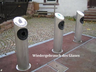 Wiedergebrauch des Glases
 