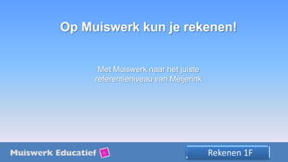 Rekenen en taal, helemaal digitaalRekenen 1F
Op Muiswerk kun je rekenen!
Met Muiswerk naar het juiste
referentieniveau van Meijerink
 