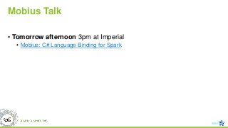 Mobius Talk
• Tomorrow afternoon 3pm at Imperial
• Mobius: C# Language Binding for Spark
 