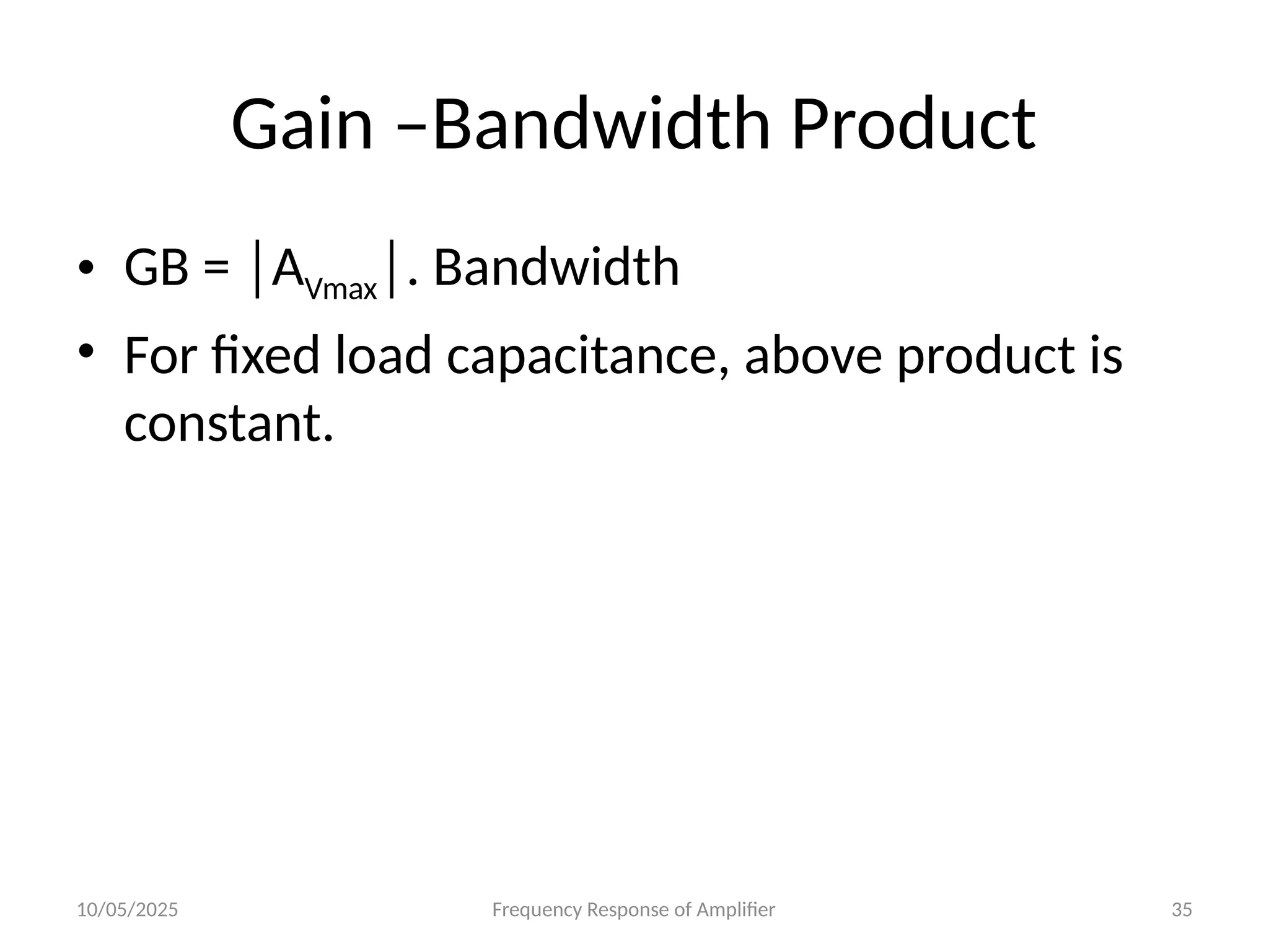 10/05/2025 Frequency Response of Amplifier 35
Gain –Bandwidth Product
• GB = │AVmax│. Bandwidth
• For fixed load capacitance, above product is
constant.
 