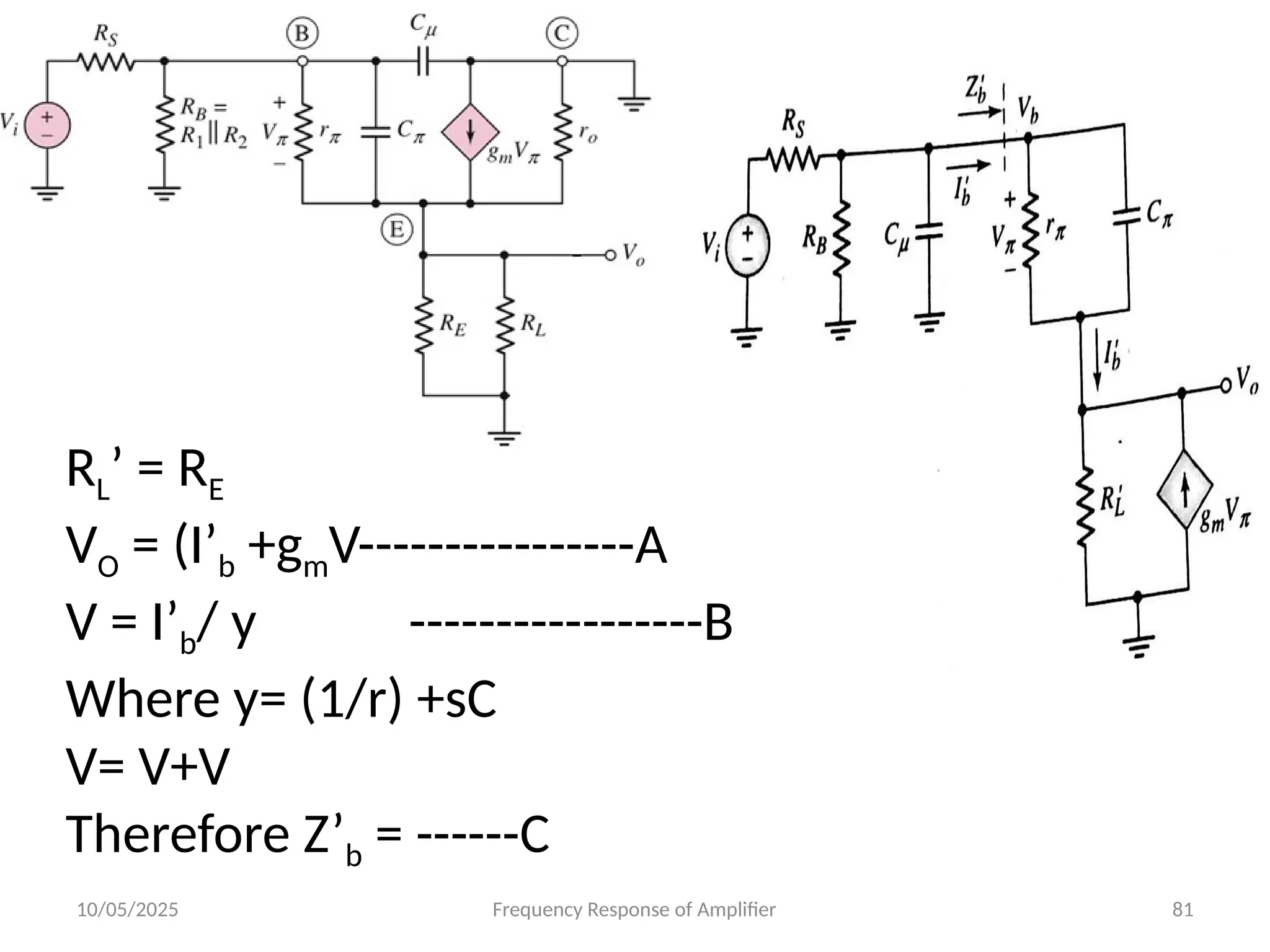 10/05/2025 Frequency Response of Amplifier 81
RL’ = RE
VO = (I’b +gmV----------------A
V = I’b/ y -----------------B
Where y= (1/r) +sC
V= V+V
Therefore Z’b = ------C
 