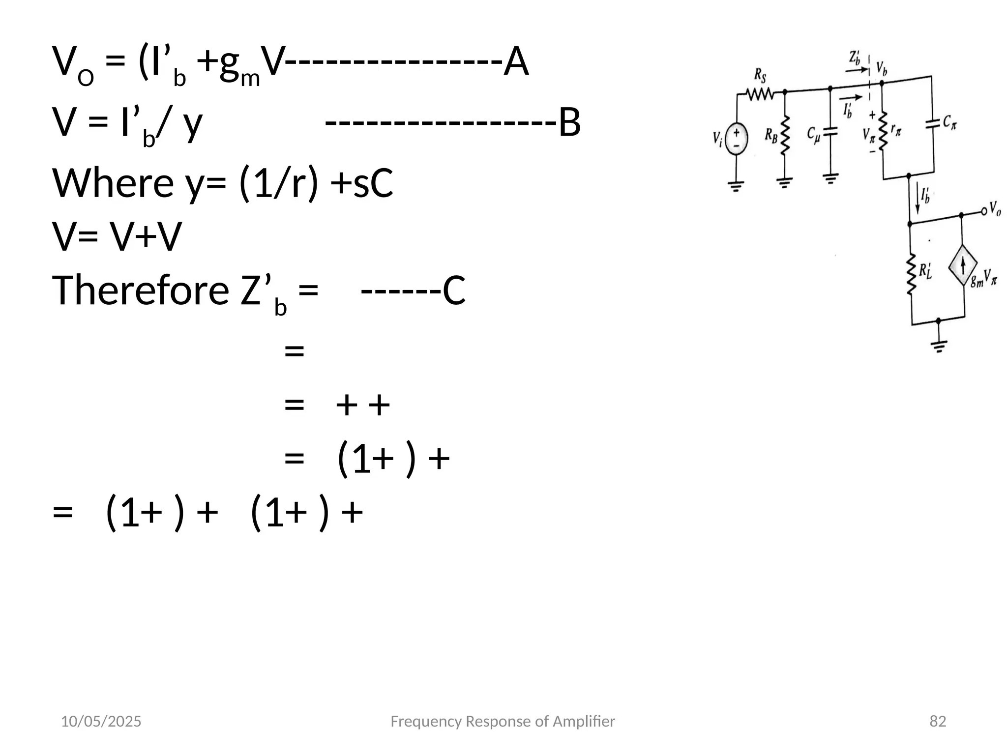 10/05/2025 Frequency Response of Amplifier 82
VO = (I’b +gmV----------------A
V = I’b/ y -----------------B
Where y= (1/r) +sC
V= V+V
Therefore Z’b = ------C
=
= + +
= (1+ ) +
= (1+ ) + (1+ ) +
 