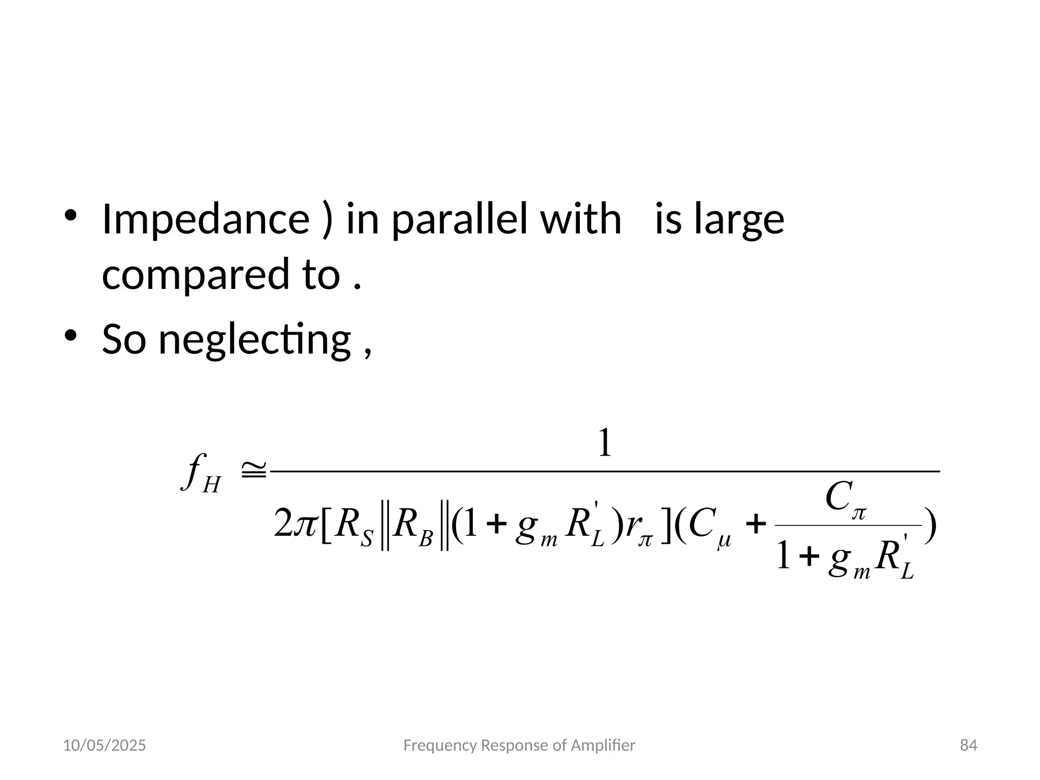 10/05/2025 Frequency Response of Amplifier 84
• Impedance ) in parallel with is large
compared to .
• So neglecting ,
)
1
](
)
1
(
[
2
1
'
'
L
m
L
m
B
S
H
R
g
C
C
r
R
g
R
R
f








 