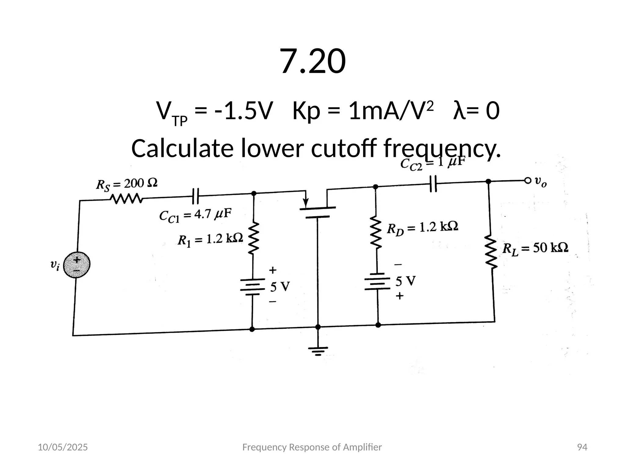 10/05/2025 Frequency Response of Amplifier 94
7.20
VTP = -1.5V Kp = 1mA/V2
λ= 0
Calculate lower cutoff frequency.
 