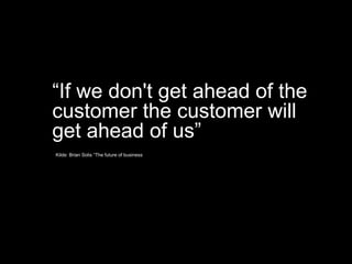 Kilde: Brian Solis “The future of business
“If we don't get ahead of the
customer the customer will
get ahead of us”
 