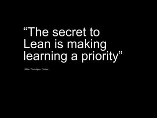 Kilde: Tom Agan, Forbes
“The secret to
Lean is making
learning a priority”
 