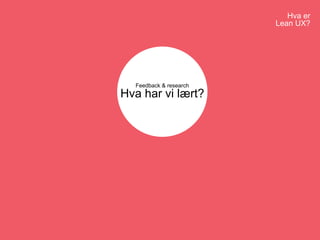 Hva er
Lean UX?
Feedback & research
Hva har vi lært?
 