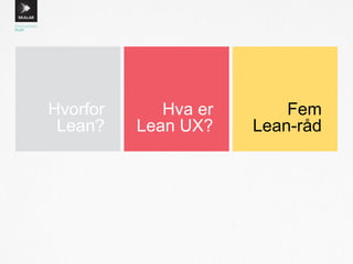 Hvorfor
Lean?
Hva er
Lean UX?
Fem
Lean-råd
 