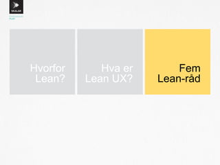 Hvorfor
Lean?
Hva er
Lean UX?
Fem
Lean-råd
 