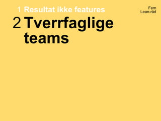 Fem
Lean-råd
Tverrfaglige
teams
2
Resultat ikke features1
 